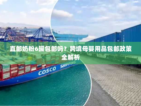 直邮奶粉6罐包邮吗？跨境母婴用品包邮政策全解析