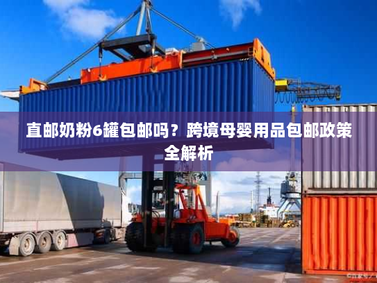直邮奶粉6罐包邮吗？跨境母婴用品包邮政策全解析