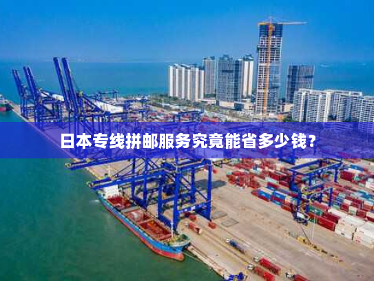 日本专线拼邮服务究竟能省多少钱？