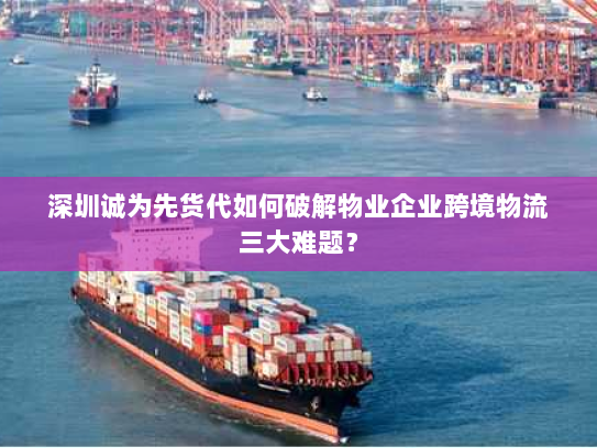 深圳诚为先货代如何破解物业企业跨境物流三大难题? 深圳诚为先货代如何破解物业企业跨境物流三大难题?
