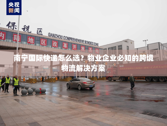南宁国际快递怎么选？物业企业必知的跨境物流解决方案