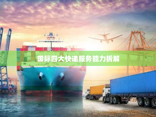 国际四大快递服务能力拆解