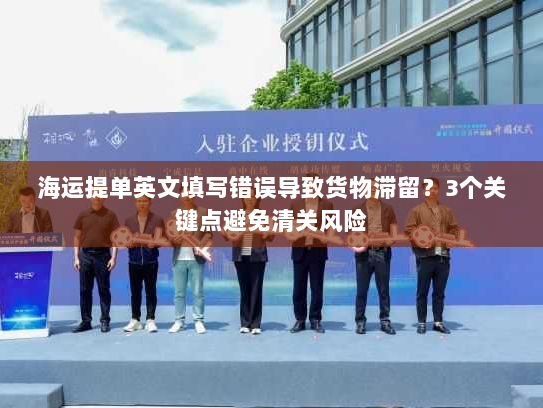 海运提单英文填写错误导致货物滞留?3个关键点避免清关风险 海运提单英文填写错误导致货物滞留?3个关键点避免清关风险