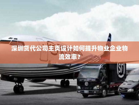 深圳货代公司主页设计如何提升物业企业物流效率? 深圳货代公司主页设计如何提升物业企业物流效率?