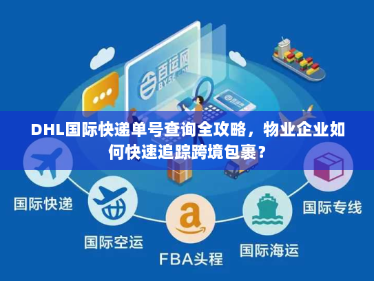DHL国际快递单号查询全攻略，物业企业如何快速追踪跨境包裹？