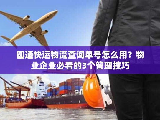 圆通快运物流查询单号怎么用？物业企业必看的3个管理技巧