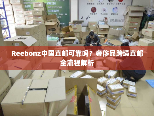 Reebonz中国直邮可靠吗?奢侈品跨境直邮全流程解析 Reebonz中国直邮可靠吗?奢侈品跨境直邮全流程解析
