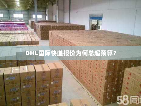 DHL国际快递报价为何总超预算? DHL国际快递报价为何总超预算?