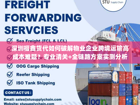 深圳福鑫货代如何破解物业企业跨境运输高成本难题?专业清关+全链路方案实测分析 深圳福鑫货代如何破解物业企业跨境运输高成本难题?专业清关+全链路方案实测分析