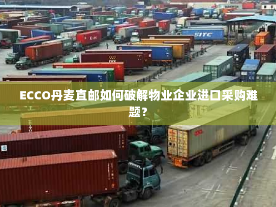 ECCO丹麦直邮如何破解物业企业进口采购难题? ECCO丹麦直邮如何破解物业企业进口采购难题?