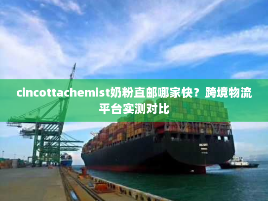 cincottachemist奶粉直邮哪家快？跨境物流平台实测对比