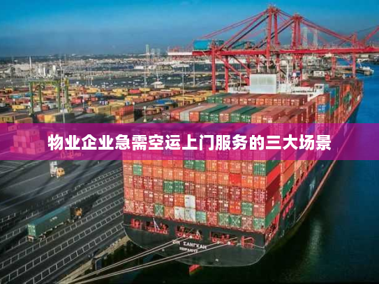 物业企业急需空运上门服务的三大场景