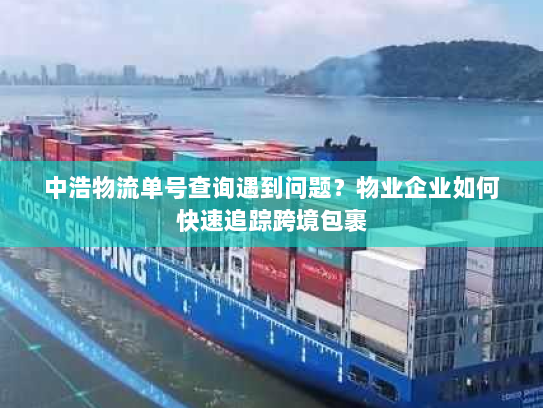 中浩物流单号查询遇到问题?物业企业如何快速追踪跨境包裹 中浩物流单号查询遇到问题?物业企业如何快速追踪跨境包裹