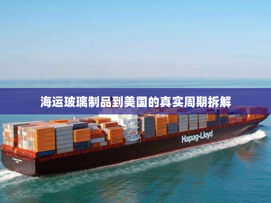 海运玻璃制品到美国的真实周期拆解 海运玻璃制品到美国的真实周期拆解