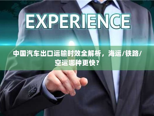 中国汽车出口运输时效全解析,海运/铁路/空运哪种更快? 中国汽车出口运输时效全解析,海运/铁路/空运哪种更快?