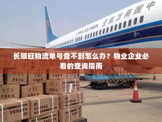 长顺旺物流单号查不到怎么办?物业企业必看的查询指南 长顺旺物流单号查不到怎么办?物业企业必看的查询指南