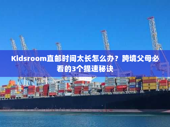 Kidsroom直邮时间太长怎么办？跨境父母必看的3个提速秘诀