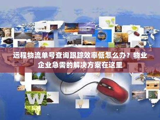 远程物流单号查询跟踪效率低怎么办?物业企业急需的解决方案在这里 远程物流单号查询跟踪效率低怎么办?物业企业急需的解决方案在这里
