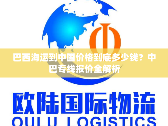 巴西海运到中国价格到底多少钱？中巴专线报价全解析