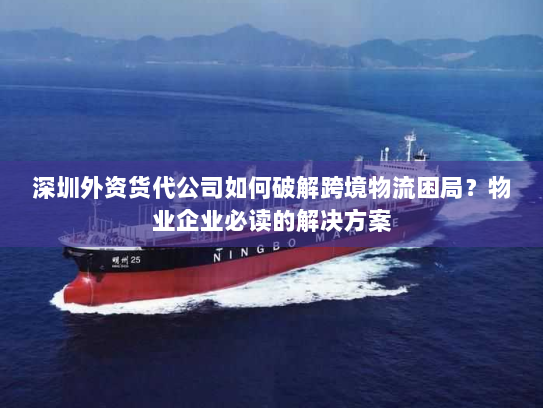 深圳外资货代公司如何破解跨境物流困局?物业企业必读的解决方案 深圳外资货代公司如何破解跨境物流困局?物业企业必读的解决方案