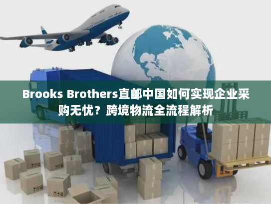 Brooks Brothers直邮中国如何实现企业采购无忧?跨境物流全流程解析 Brooks Brothers直邮中国如何实现企业采购无忧?跨境物流全流程解析