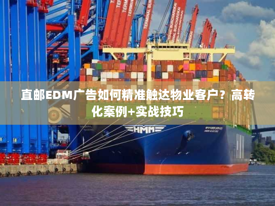 直邮EDM广告如何精准触达物业客户?高转化案例+实战技巧 直邮EDM广告如何精准触达物业客户?高转化案例+实战技巧