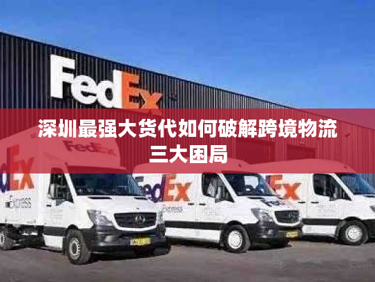 深圳最强大货代如何破解跨境物流三大困局