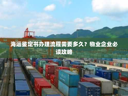 海运鉴定书办理流程需要多久?物业企业必读攻略 海运鉴定书办理流程需要多久?物业企业必读攻略