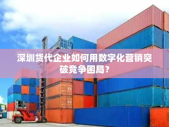 深圳货代企业如何用数字化营销突破竞争困局？
