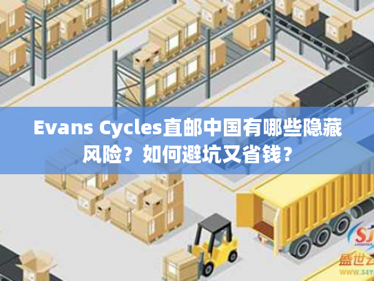 Evans Cycles直邮中国有哪些隐藏风险？如何避坑又省钱？