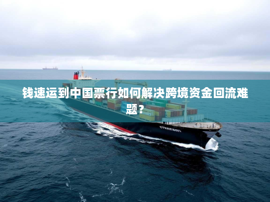 钱速运到中国票行如何解决跨境资金回流难题? 钱速运到中国票行如何解决跨境资金回流难题?