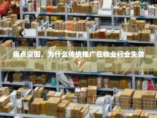 痛点突围，为什么传统推广在物业行业失效？