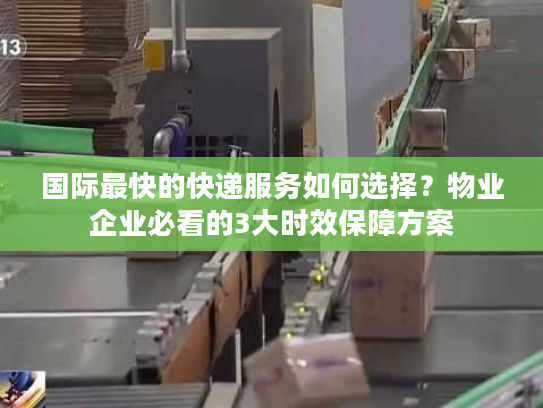 国际最快的快递服务如何选择？物业企业必看的3大时效保障方案