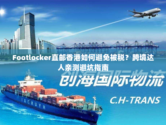 Footlocker直邮香港如何避免被税?跨境达人亲测避坑指南 Footlocker直邮香港如何避免被税?跨境达人亲测避坑指南