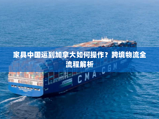 家具中国运到加拿大如何操作?跨境物流全流程解析 家具中国运到加拿大如何操作?跨境物流全流程解析