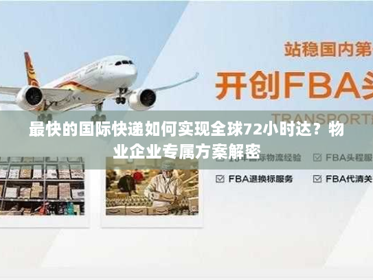 最快的国际快递如何实现全球72小时达?物业企业专属方案解密 最快的国际快递如何实现全球72小时达?物业企业专属方案解密
