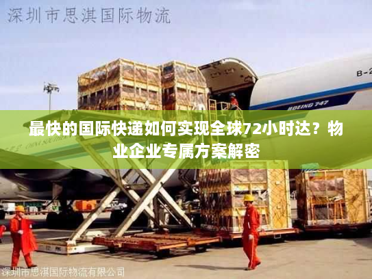 最快的国际快递如何实现全球72小时达?物业企业专属方案解密 最快的国际快递如何实现全球72小时达?物业企业专属方案解密
