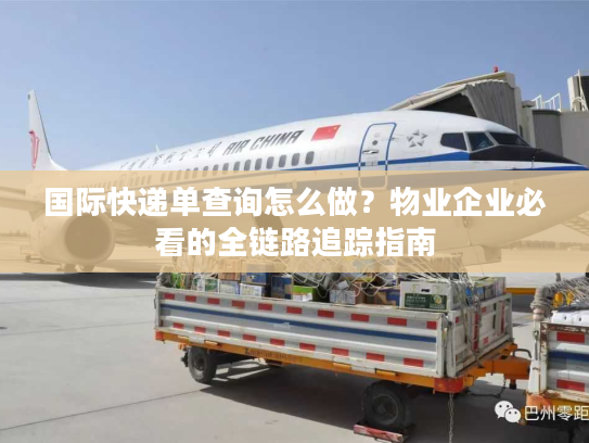 国际快递单查询怎么做？物业企业必看的全链路追踪指南