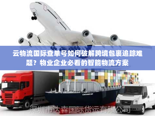 云物流国际查单号如何破解跨境包裹追踪难题？物业企业必看的智能物流方案