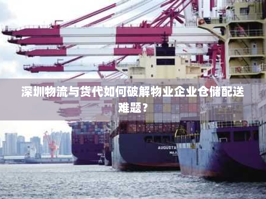 深圳物流与货代如何破解物业企业仓储配送难题? 深圳物流与货代如何破解物业企业仓储配送难题?