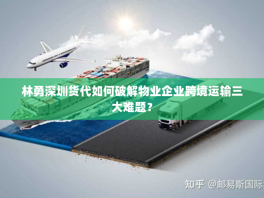林勇深圳货代如何破解物业企业跨境运输三大难题? 林勇深圳货代如何破解物业企业跨境运输三大难题?