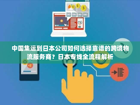 中国集运到日本公司如何选择靠谱的跨境物流服务商?日本专线全流程解析 中国集运到日本公司如何选择靠谱的跨境物流服务商?日本专线全流程解析