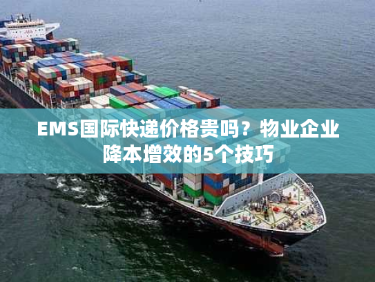 EMS国际快递价格贵吗？物业企业降本增效的5个技巧