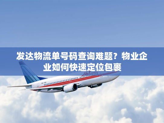 发达物流单号码查询难题？物业企业如何快速定位包裹