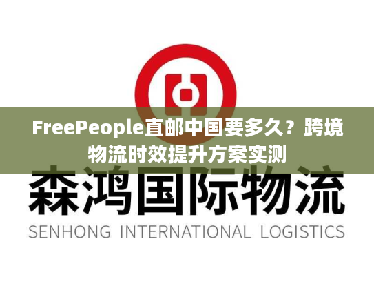 FreePeople直邮中国要多久？跨境物流时效提升方案实测
