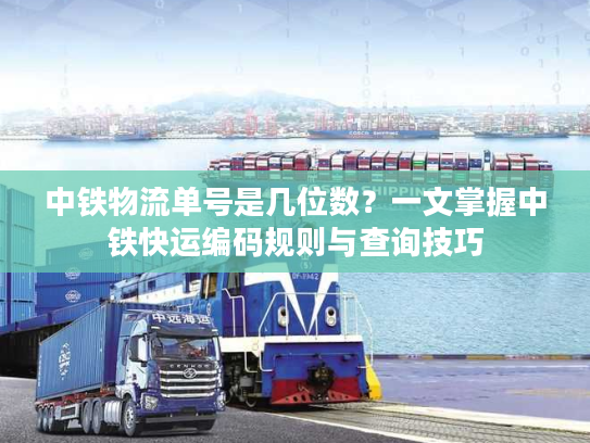 中铁物流单号是几位数？一文掌握中铁快运编码规则与查询技巧