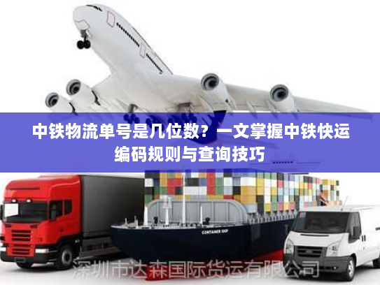 中铁物流单号是几位数?一文掌握中铁快运编码规则与查询技巧 中铁物流单号是几位数?一文掌握中铁快运编码规则与查询技巧