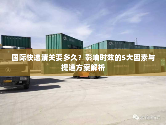 国际快递清关要多久？影响时效的5大因素与提速方案解析
