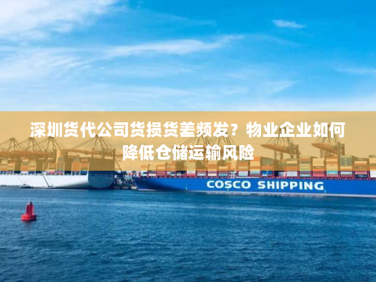 深圳货代公司货损货差频发?物业企业如何降低仓储运输风险 深圳货代公司货损货差频发?物业企业如何降低仓储运输风险
