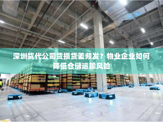 深圳货代公司货损货差频发?物业企业如何降低仓储运输风险 深圳货代公司货损货差频发?物业企业如何降低仓储运输风险